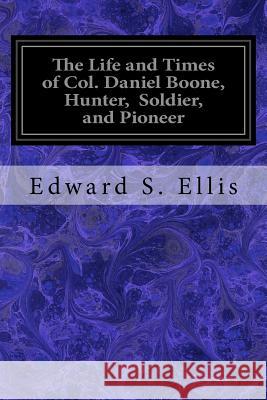 The Life and Times of Col. Daniel Boone, Hunter, Soldier, and Pioneer Edward S. Ellis 9781535140157 Createspace Independent Publishing Platform - książka