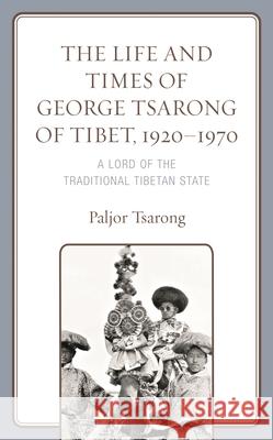 The Life and Times of George Tsarong of Tibet, 1920–1970: A Lord of the Traditional Tibetan State Paljor Tsarong 9781793641779 Lexington Books - książka