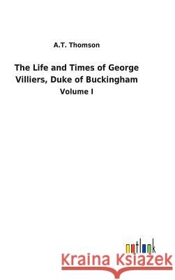 The Life and Times of George Villiers, Duke of Buckingham A T Thomson 9783732629817 Salzwasser-Verlag Gmbh - książka