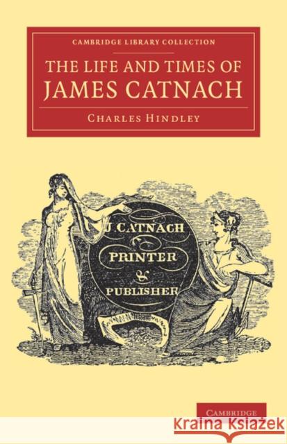 The Life and Times of James Catnach, (Late of Seven Dials), Ballad Monger Charles Hindley 9781108039420 Cambridge University Press - książka