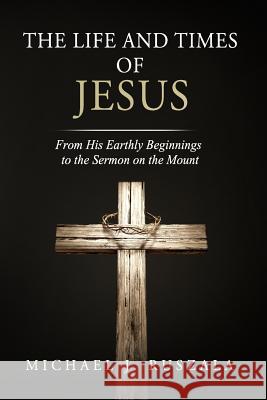 The Life and Times of Jesus: From His Earthly Beginnings to the Sermon on the Mount (Part I) Michael J. Ruszala Wyatt North 9781622782031 Wyatt North - książka