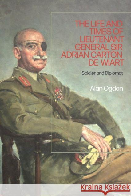 The Life and Times of Lieutenant General Sir Adrian Carton de Wiart: Soldier and Diplomat Alan Ogden (Lecturer for Martin Randall Travel) 9781350233126 Bloomsbury Publishing PLC - książka