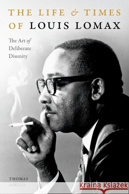The Life and Times of Louis Lomax: The Art of Deliberate Disunity Thomas Aiello 9781478011804 Duke University Press - książka