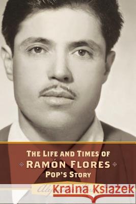 The Life and Times of Ramon Flores: Pop's Story Alejandra Martinez Flores 9781514659885 Createspace - książka