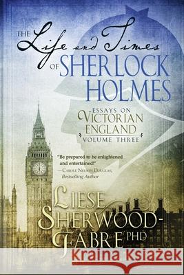 The Life and Times of Sherlock Holmes: Essays on Victorian England, Volume Three Liese Sherwood-Fabre 9781952408083 Little ELM Press - książka