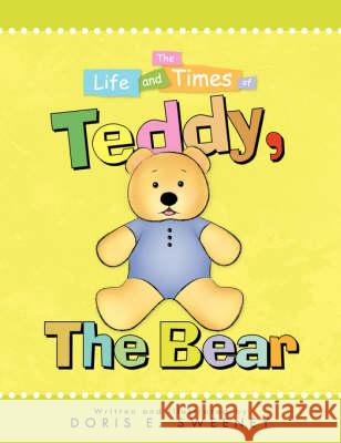 The Life and Times of Teddy, the Bear Doris E. Sweeney 9781425786526 Xlibris Corporation - książka