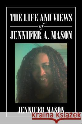 The Life and Views of Jennifer A. Mason Jennifer Mason 9781984553362 Xlibris Us - książka