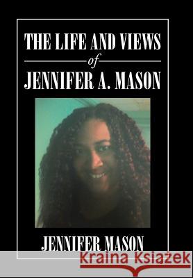 The Life and Views of Jennifer A. Mason Jennifer Mason 9781984553379 Xlibris Us - książka