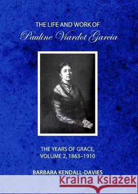 The Life and Work of Pauline Viardot Garcia: The Years of Grace, Volume 2, 1863-1910 Barbara Kendall-Davies 9781443840132 Cambridge Scholars Publishing - książka