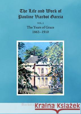 The Life and Work of Pauline Viardot Garcia: The Years of Grace, Volume 2, 1863-1910 Barbara Kendall-Davies 9781443848176 Cambridge Scholars Publishing - książka