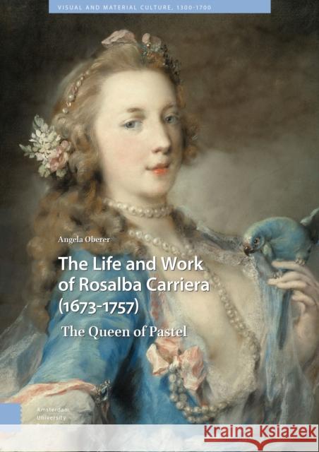 The Life and Work of Rosalba Carriera (1673-1757): The Queen of Pastel Angela Oberer 9789462988996 Amsterdam University Press (RJ) - książka