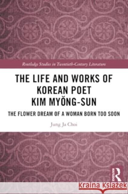 The Life and Works of Korean Poet Kim Myŏng-Sun: The Flower Dream of a Woman Born Too Soon Jung Ja Choi 9781032365954 Routledge - książka