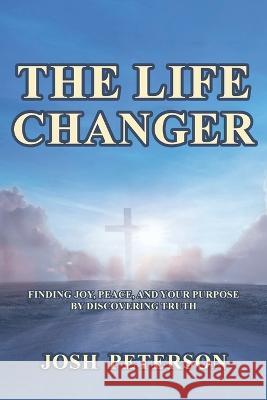 The Life Changer: Finding Joy, Peace, and Your Purpose by Discovering Truth Josh Peterson   9781685264970 Covenant Books - książka