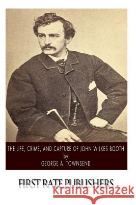 The Life, Crime, and Capture of John Wilkes Booth George a. Townsend 9781502950055 Createspace - książka