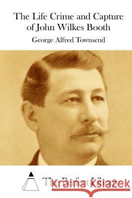 The Life Crime and Capture of John Wilkes Booth George Alfred Townsend The Perfect Library 9781514609224 Createspace - książka