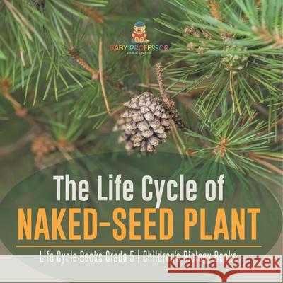 The Life Cycle of Naked-Seed Plant Life Cycle Books Grade 5 Children's Biology Books Baby Professor 9781541960145 Baby Professor - książka