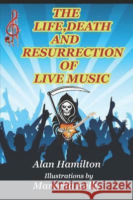 The Life, Death and Resurrection of Live Music Alan Hamilton, Marcella Kelly 9781973127659 Independently Published - książka