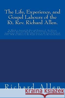 The Life, Experience, and Gospel Labours of the Rt. Rev. Richard Allen.: To Which is Annexed the Rise and Progress of the African Methodist Episcopal Allen, Richard 9781516807482 Createspace - książka