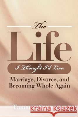 The Life I Thought I'd Live: Marriage, Divorce, and Becoming Whole Again: Marriage, Divorce, and Becoming: Marriage, Divorce, and: Marriage, Divorce,: Steverson, Tamarra 9798256011512 Tamarra Steverson Williams - książka
