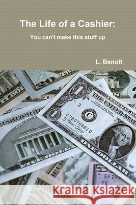 The Life of a Cashier: You cant make this stuff up L. Benoit 9780359801428 Lulu.com - książka