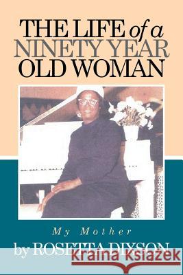 The Life of a Ninety Year Old Woman: My Mother Rosetta Dixson 9781514437797 Xlibris - książka