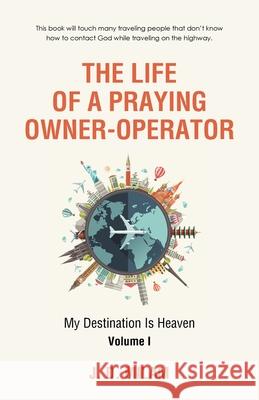 The Life of a Praying Owner-Operator: My Destination Is Heaven Volume I J D Milam 9781512793857 WestBow Press - książka