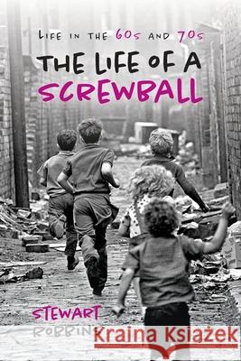 The Life of a Screwball: ife in the 60s and 70s Stewart Robbins 9781913179434 Consilience Media - książka