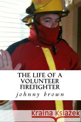 The life of a volunteer firefighter Brown, Johnny Wayne 9781535189330 Createspace Independent Publishing Platform - książka