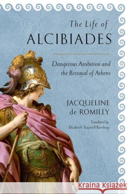 The Life of Alcibiades: Dangerous Ambition and the Betrayal of Athens Jacqueline de Romilly Elizabeth Trapnell Rawlings 9781501719752 Cornell University Press - książka