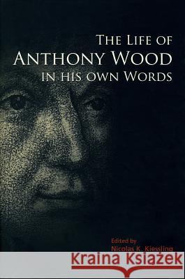 The Life of Anthony Wood in His Own Words Nicolas K. Kiessling 9781851243082 Bodleian Library - książka