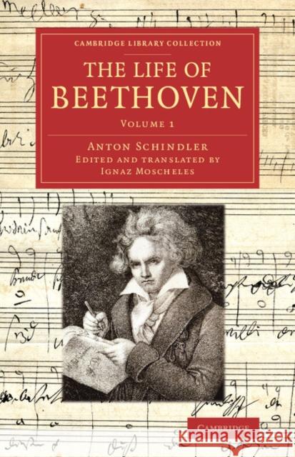 The Life of Beethoven: Including His Correspondence with His Friends, Numerous Characteristic Traits, and Remarks on His Musical Works Anton Schindler Ignaz Moscheles 9781108077422 Cambridge University Press - książka