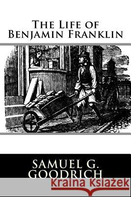 The Life of Benjamin Franklin Samuel G. Goodrich 9781981993536 Createspace Independent Publishing Platform - książka