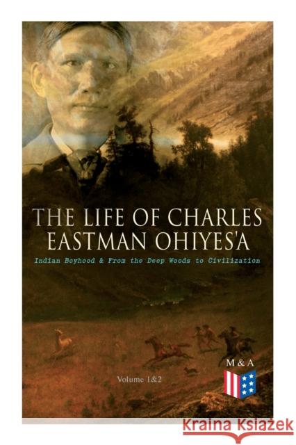 The Life of Charles Eastman OhiyeS'a: Indian Boyhood & From the Deep Woods to Civilization (Volume 1&2) Charles Eastman 9788027334285 e-artnow - książka