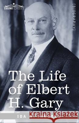 The Life of Elbert H. Gary: The Story of Steel Ida M Tarbell 9781646797394 Cosimo Classics - książka
