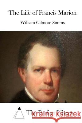 The Life of Francis Marion William Gilmore Simms The Perfect Library 9781512149418 Createspace - książka