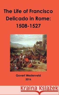 The Life of Francisco Delicado in Rome: 1508-1527 Govert Westerveld 9781326814366 Lulu.com - książka
