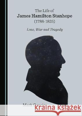 The Life of James Hamilton Stanhope (1788-1825): Love, War and Tragedy Mark Guscin 9781527566712 Cambridge Scholars Publishing - książka