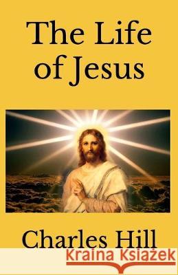 The Life of Jesus Charles Hill 9781729528792 Createspace Independent Publishing Platform - książka