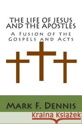 The Life of Jesus and the Apostles: A Fusion of the Gospels and Acts Mark F. Dennis 9781480112049 Createspace - książka