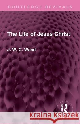 The Life of Jesus Christ J. W. C. Wand 9781032735016 Routledge - książka