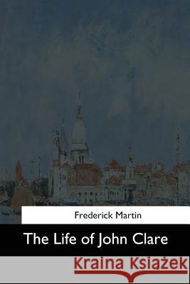 The Life of John Clare Frederick Martin 9781544709468 Createspace Independent Publishing Platform - książka