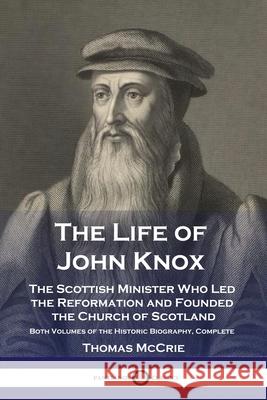 The Life of John Knox: The Scottish Minister Who Led the Reformation and Founded the Church of Scotland - Both Volumes of the Historic Biogra Thomas McCrie 9781789872194 Pantianos Classics - książka