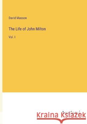 The Life of John Milton: Vol. I David Masson   9783382311261 Anatiposi Verlag - książka