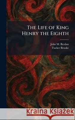 The Life of King Henry the Eighth Berdan, John M., Brooke, Tucker 9781025422909 Tradd Street Press - książka