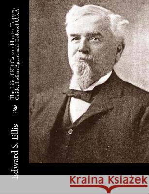 The Life of Kit Carson Hunter, Trapper, Guide, Indian Agent and Colonel U.S.A. Edward S. Ellis 9781515078562 Createspace - książka