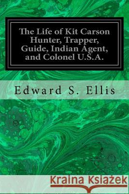 The Life of Kit Carson Hunter, Trapper, Guide, Indian Agent, and Colonel U.S.A. Edward S. Ellis 9781535356503 Createspace Independent Publishing Platform - książka