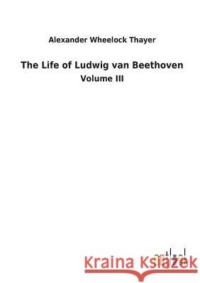 The Life of Ludwig van Beethoven Thayer, Alexander Wheelock 9783732628643 Salzwasser-Verlag Gmbh - książka