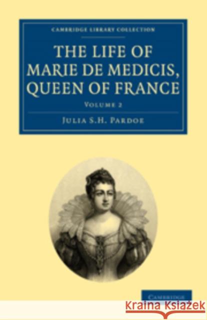 The Life of Marie de Medicis, Queen of France Julia S. H. Pardoe 9781108020381 Cambridge University Press - książka