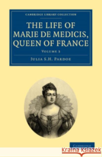 The Life of Marie de Medicis, Queen of France Julia S. H. Pardoe 9781108020398 Cambridge University Press - książka