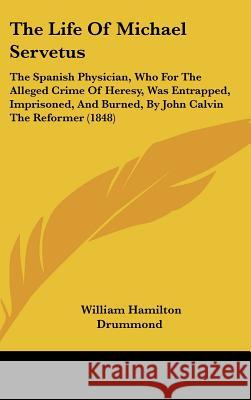 The Life Of Michael Servetus: The Spanish Physician, Who For The Alleged Crime Of Heresy, Was Entrapped, Imprisoned, And Burned, By John Calvin The Drummond, William Hamilton 9781437383423  - książka